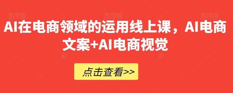 AI在电商领域的运用线上课，​AI电商文案+AI电商视觉-网创星球