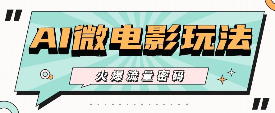 最近爆火的AI微电影玩法，零门槛新手也能制作原创作品，多种变现方式【视频+工具】-网创星球