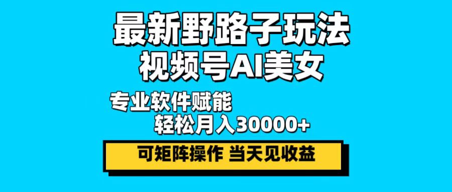最新野路子玩法，视频号AI美女，当天见收益，轻松月入30000＋-网创星球