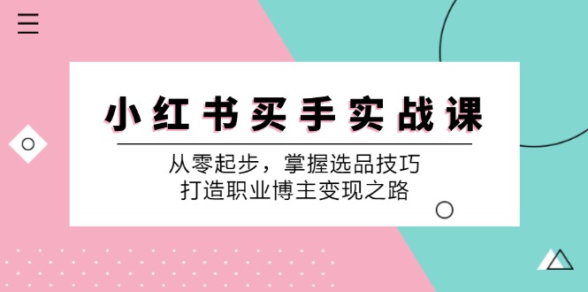 小红书买手实战课：从零起步，掌握选品技巧，打造职业博主变现之路-网创星球