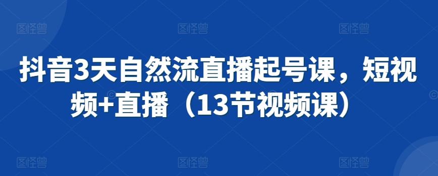抖音3天自然流直播起号课，短视频+直播(13节视频课)-网创星球