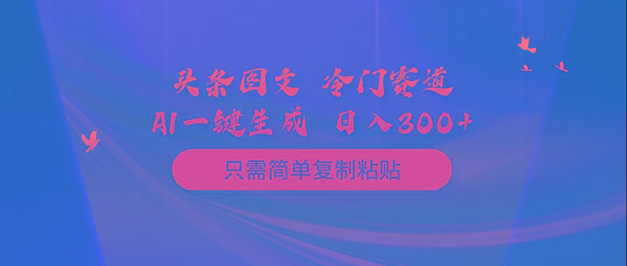 (10039期)头条图文 冷门赛道 只需简单复制粘贴 几分钟一条作品 日入300+-网创星球