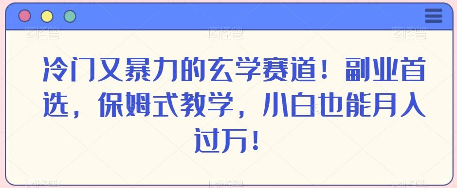 冷门又暴力的玄学赛道！副业首选，保姆式教学，小白也能月入过万！-网创星球