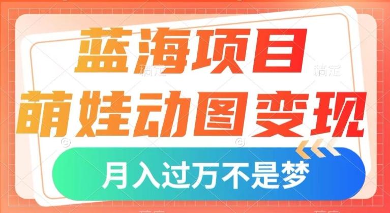 蓝海项目，萌娃动图变现，几分钟一个视频，小白也可直接入手，月入1w+【揭秘】-网创星球