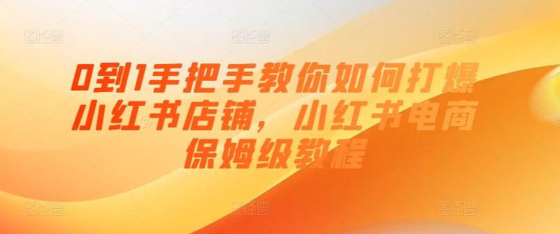 0到1手把手教你如何打爆小红书店铺，小红书电商保姆级教程-网创星球