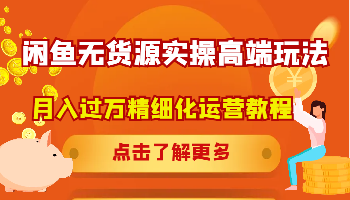 闲鱼无货源实操高端玩法，月入过万精细化运营教程-网创星球