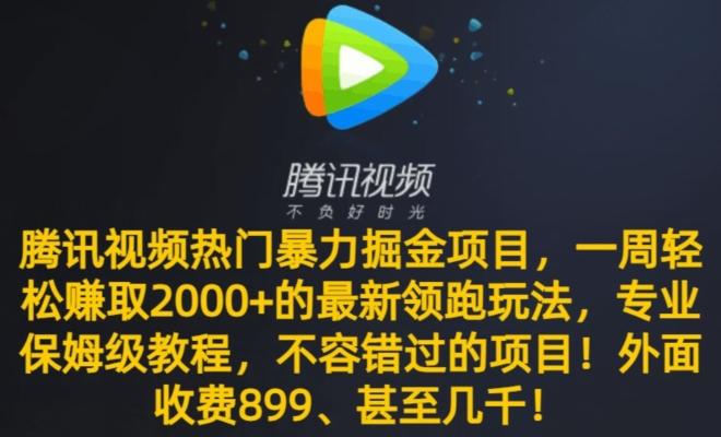 腾讯视频热门暴力掘金项目，一周轻松赚取2000+的最新领跑玩法，专业保姆级教程-网创星球