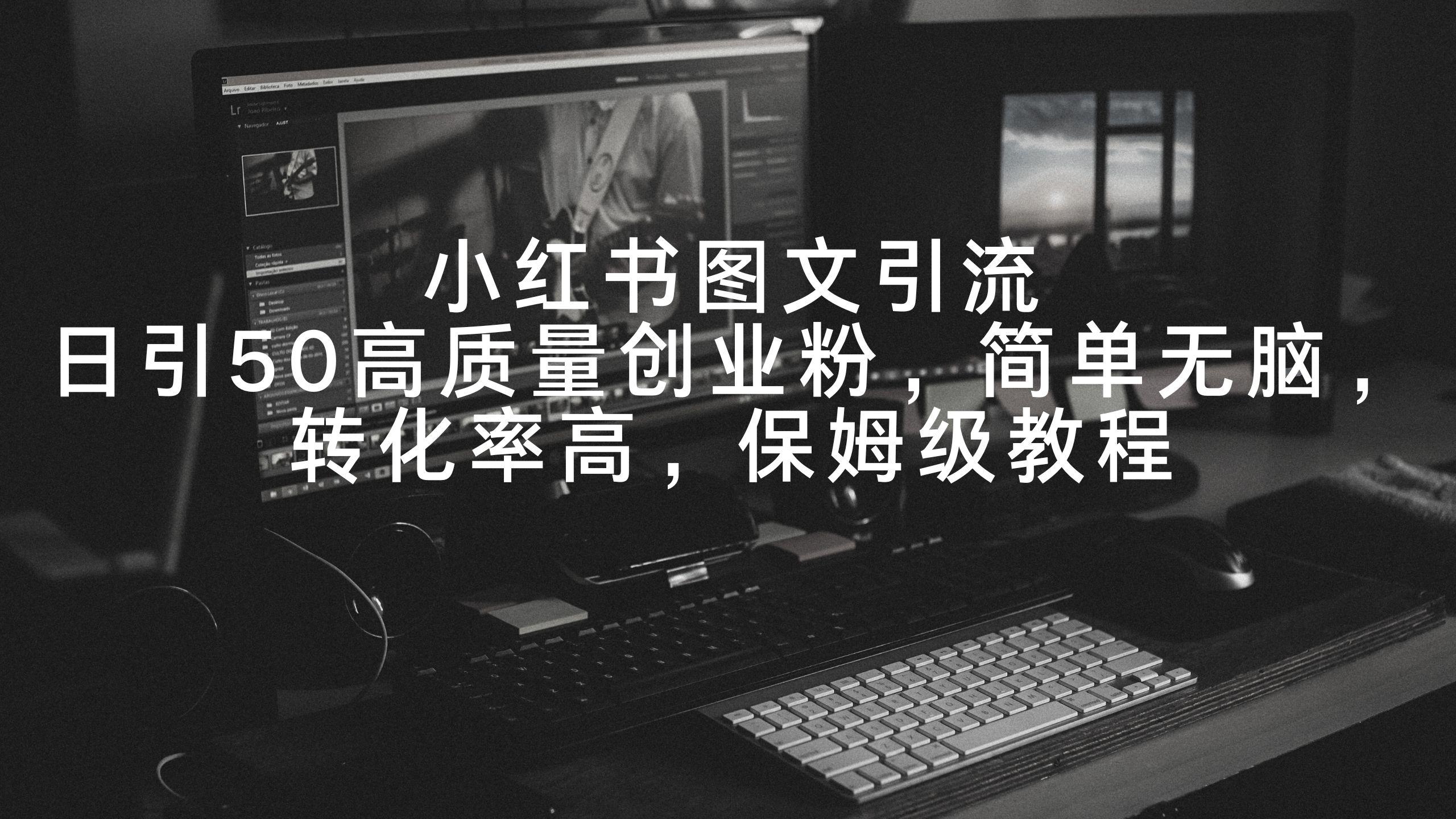 小红书图文引流，日引50高质量创业粉，简单无脑，转化率高，保姆级教程-网创星球