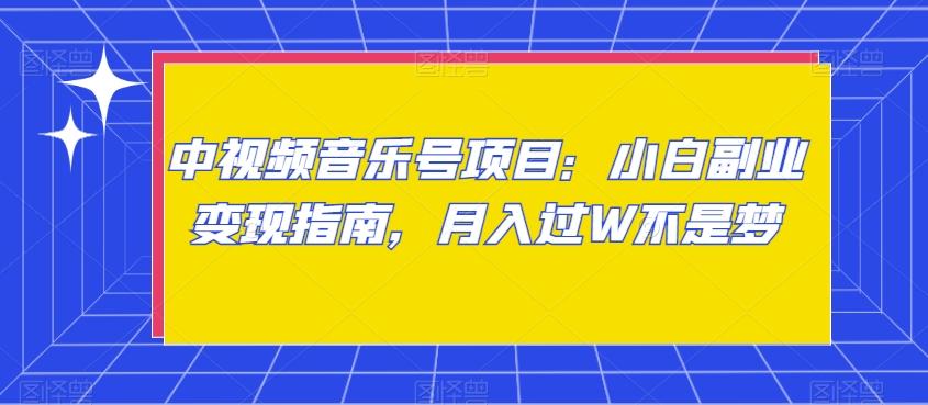中视频音乐号项目：小白副业变现指南，月入过W不是梦【揭秘】-网创星球