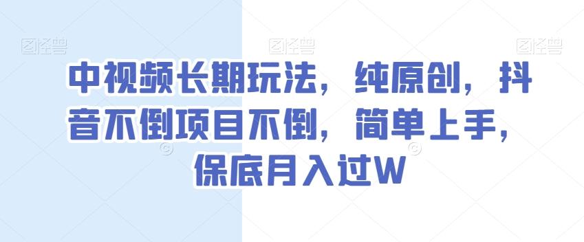 中视频长期玩法，纯原创，抖音不倒项目不倒，简单上手，保底月入过W【揭秘】-网创星球