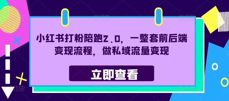小红书打粉陪跑2.0，一整套前后端变现流程，做私域流量变现-网创星球