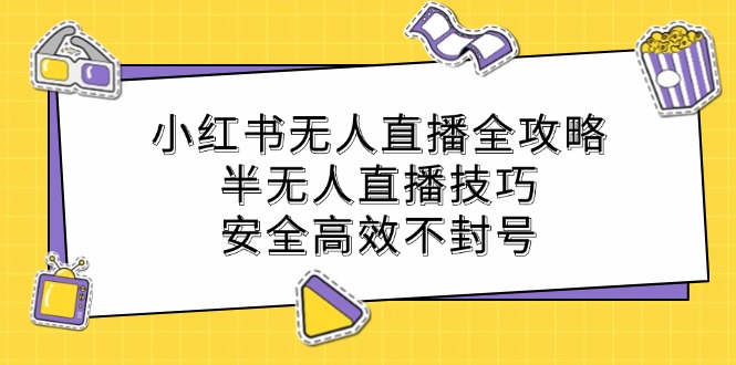 小红书无人直播全攻略：半无人直播技巧，安全高效不封号-网创星球