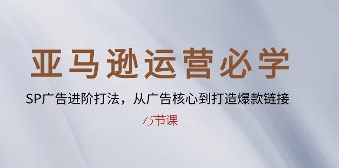 亚马逊运营必学： SP广告进阶打法，从广告核心到打造爆款链接-15节课-网创星球
