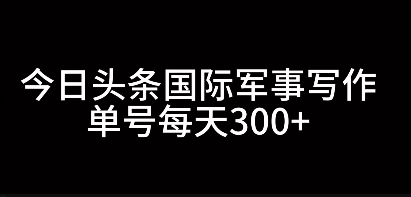 今日头条国际军事写作，利用AI创作，单号日入300+-网创星球