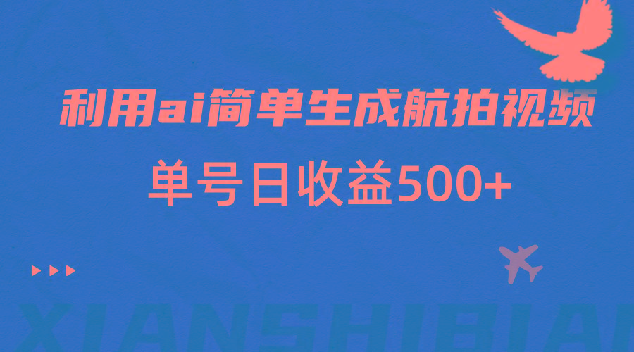 利用ai简单复制粘贴，生成航拍视频，单号日收益500+-网创星球