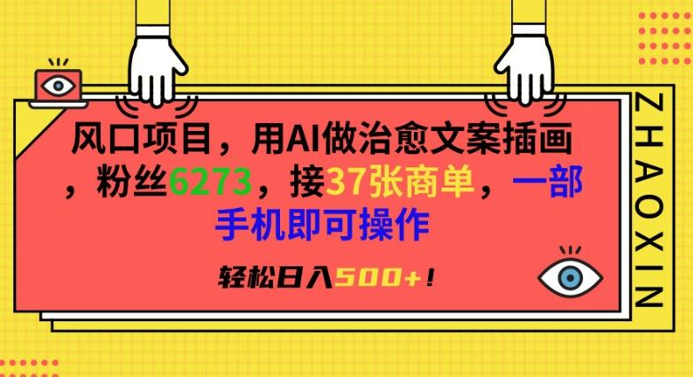 风口项目，用AI做治愈文案插画，粉丝6273，接37张商单，一部手机即可操作，轻松日入500+【揭秘】-网创星球