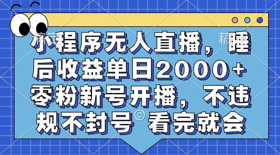 小程序无人直播，睡后收益单日2000+ 零粉新号开播，不违规不封号 看完就会-网创星球