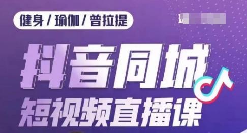 健身行业抖音同城短视频直播课，通过抖音低成本获客提升业绩，门店标准化流程承接流量-网创星球