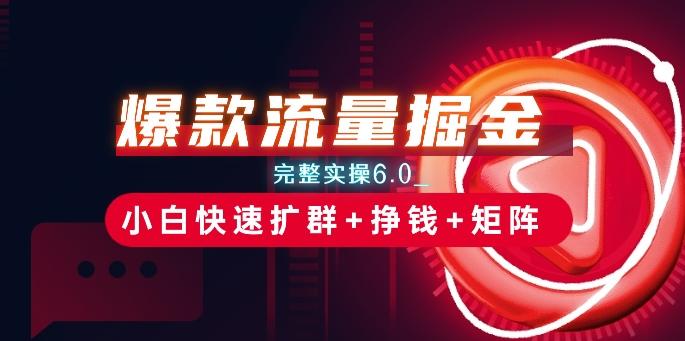 爆款流量掘金_完整实操6.0_小白快速扩群+挣钱+矩阵思路【揭秘】-网创星球