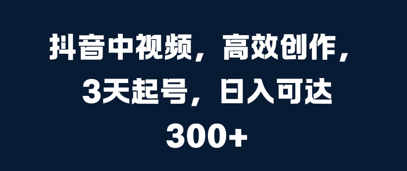 抖音中视频，高效创作，3天起号，日入可达3张【揭秘】-网创星球
