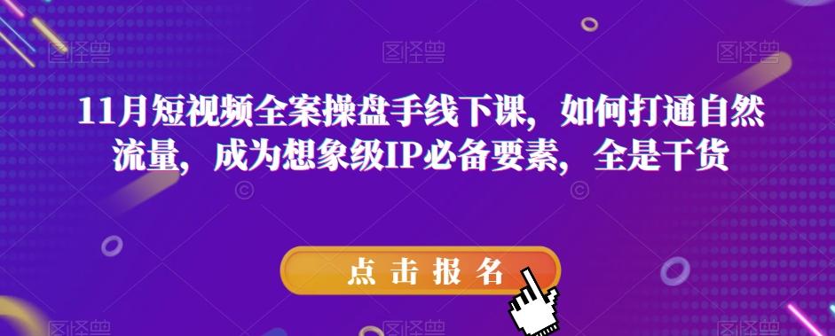 11月短视频全案操盘手线下课，如何打通自然流量，成为想象级IP必备要素，全是干货-网创星球