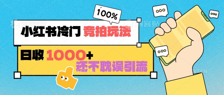 小红书冷门 竞拍玩法 日收1000+ 不耽误引流 可以做店铺 可以做私域-网创星球