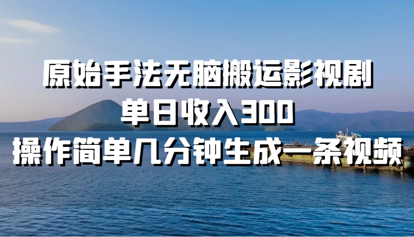 原始手法无脑搬运影视剧，单日收入300，操作简单几分钟生成一条视频-网创星球