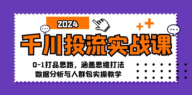 千川投流实战课：0-1打品思路，涵盖思维打法、数据分析与人群包实操教学-网创星球