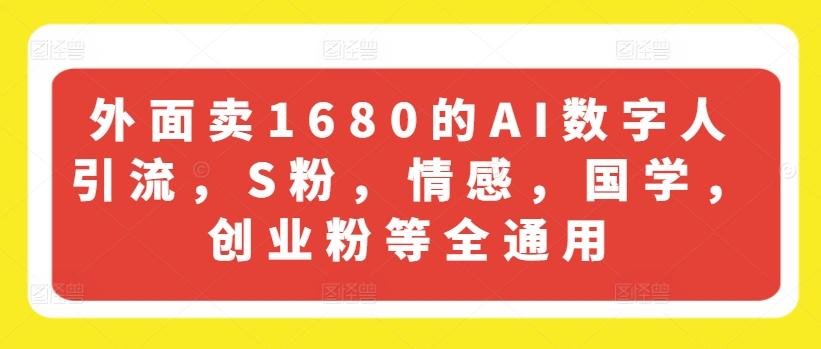 外面卖1680的AI数字人引流，S粉，情感，国学，创业粉等全通用-网创星球
