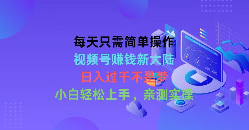 每天只需简单操作，视频号赚钱新大陆，日入过千不是梦，小白轻松上手，…-网创星球