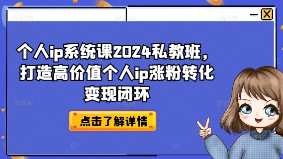 个人ip系统课2024私教班，打造高价值个人ip涨粉转化变现闭环-网创星球
