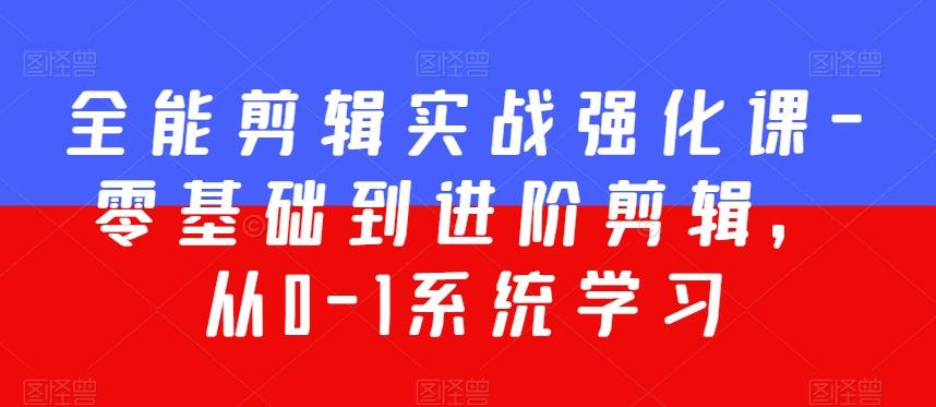 全能剪辑实战强化课-零基础到进阶剪辑，从0-1系统学习，200节课程加强版！-网创星球