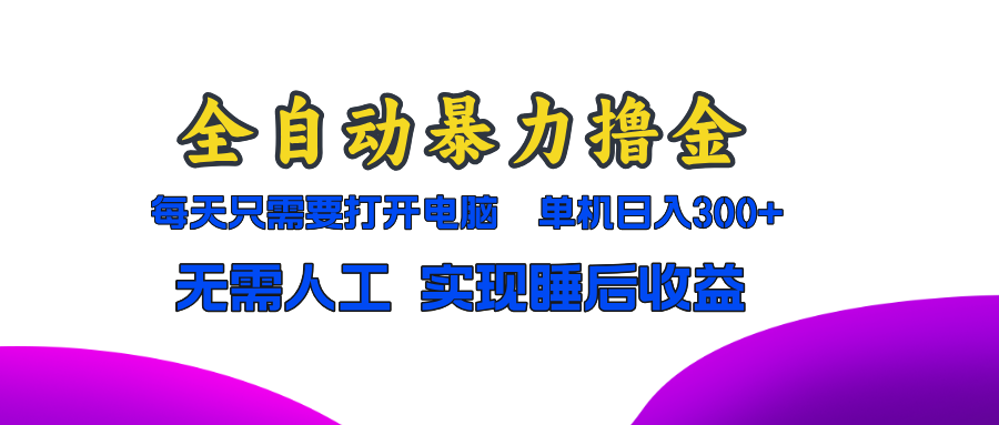 全自动暴力撸金，只需要打开电脑，单机日入300+无需人工，实现睡后收益-网创星球