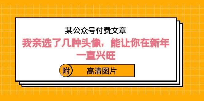 某公众号付费文章：我亲选了几种头像，能让你在新年一直兴旺（附高清图片）-网创星球