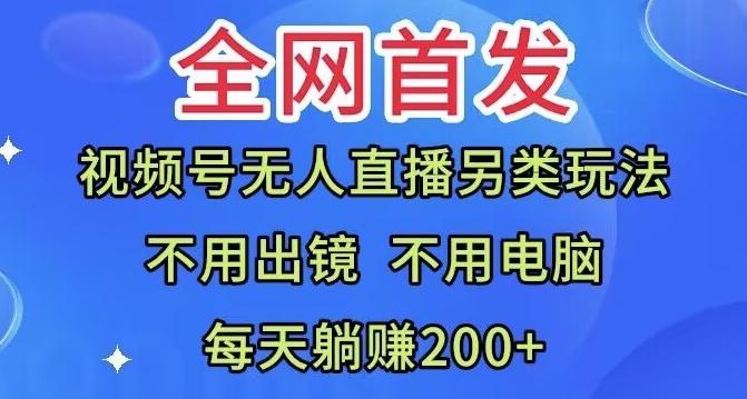 全网首发：视频号无人直播另类玩法，无需电脑，每天躺赚200+-网创星球