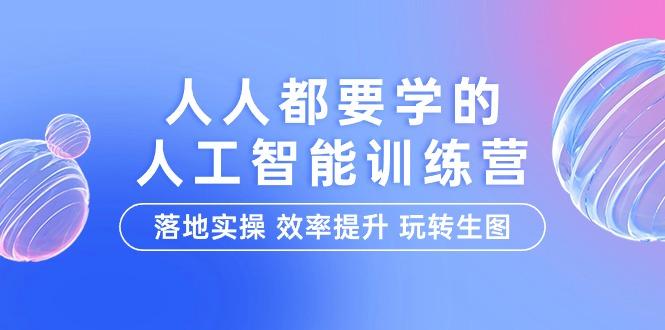 (9872期)人人都要学的-人工智能特训营，落地实操 效率提升 玩转生图(22节课)-网创星球
