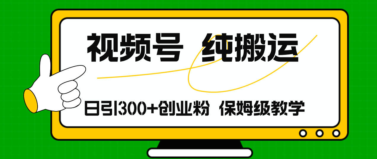 视频号纯搬运日引流300+创业粉，日入4000+-网创星球