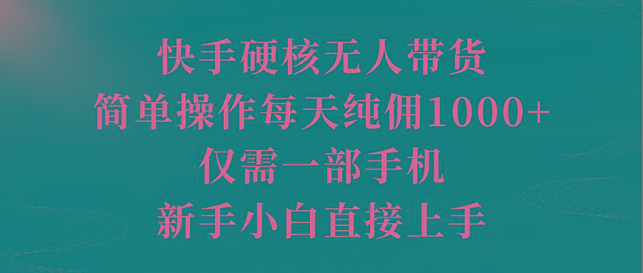 (9861期)快手硬核无人带货，简单操作每天纯佣1000+,仅需一部手机，新手小白直接上手-网创星球