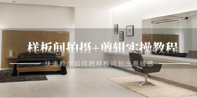 样板间拍摄+剪辑实操教程，快速教你如何把样板间拍出高级感(51节课)-网创星球