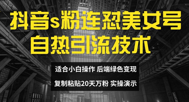 抖音s粉连怼美女号自热引流技术复制粘贴，20天万粉账号，无需实名制，矩阵操作【揭秘】-网创星球
