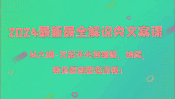 2024最新最全解说类文案课，从大纲-文案开头到铺垫，结尾，教你原创整套流程！-网创星球