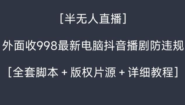 外面收998最新半无人直播电脑抖音播剧防违规【全套脚本＋版权片源＋详细教程】-网创星球