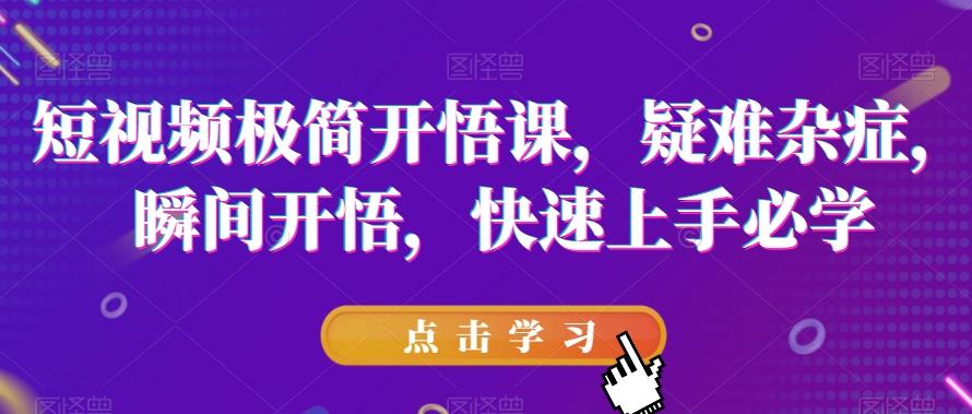 短视频极简开悟课，​疑难杂症，瞬间开悟，快速上手必学-网创星球