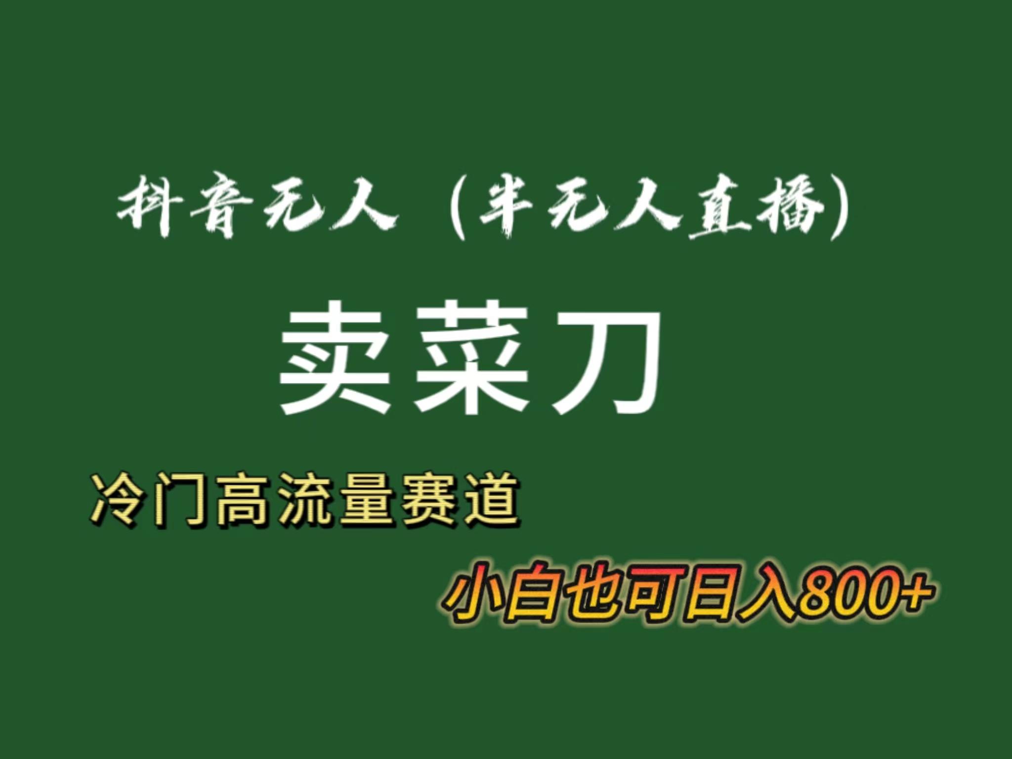 抖音无人(半无人)直播卖菜刀日入800+！冷门品流量大，全套教程+软件！-网创星球