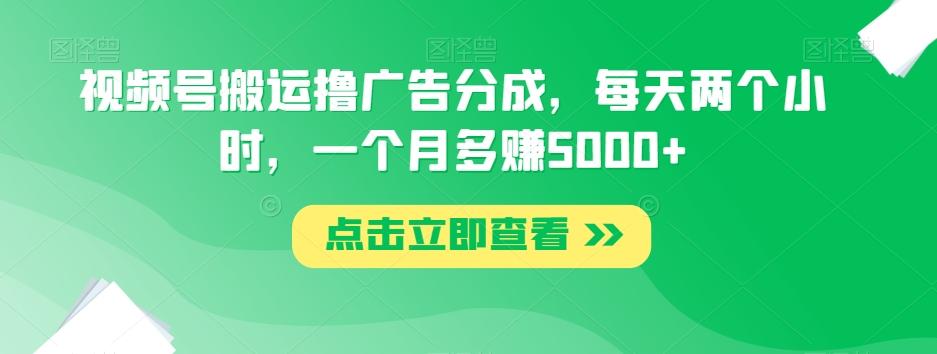 视频号搬运撸广告分成，每天两个小时，一个月多赚5000+-网创星球