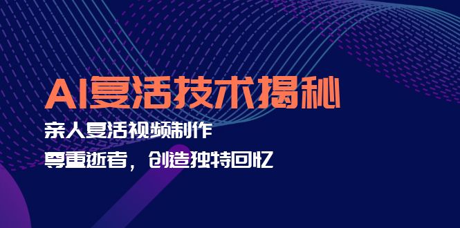 AI复活技术揭秘：亲人复活视频制作，尊重逝者，创造独特回忆-网创星球