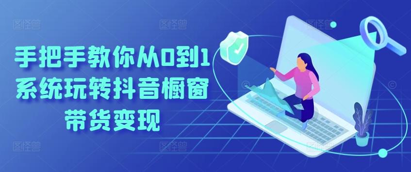 手把手教你从0到1系统玩转抖音橱窗带货变现-网创星球