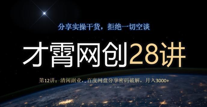 才霄网创28讲第12讲：清闲副业，百度网盘分享密码破解，月入3000+-网创星球
