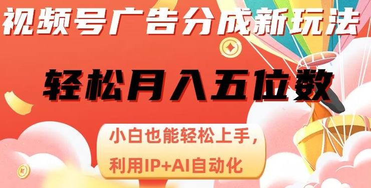 视频号广告分成新玩法，小白也能轻松上手，利用IP+AI自动化，轻松月入五位数【揭秘】-网创星球