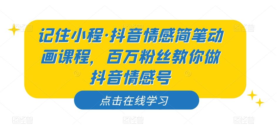 记住小程·抖音情感简笔动画课程，百万粉丝教你做抖音情感号-网创星球